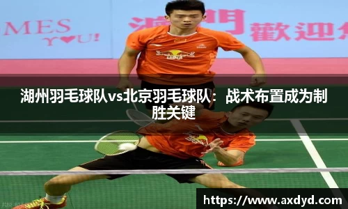 湖州羽毛球队vs北京羽毛球队：战术布置成为制胜关键