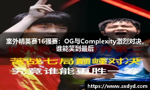 室外精英赛16强赛：OG与Complexity激烈对决，谁能笑到最后