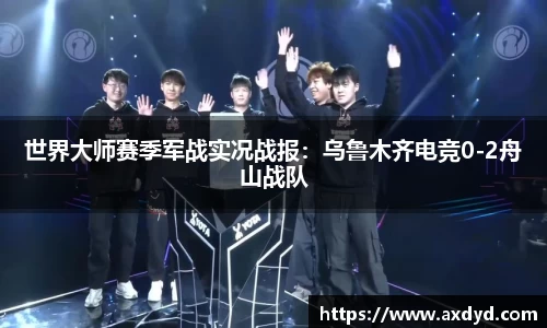 世界大师赛季军战实况战报：乌鲁木齐电竞0-2舟山战队