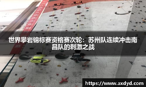 世界攀岩锦标赛资格赛次轮：苏州队连续冲击南昌队的刺激之战