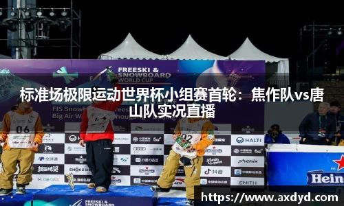 标准场极限运动世界杯小组赛首轮：焦作队vs唐山队实况直播