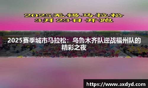 2025赛季城市马拉松：乌鲁木齐队迎战福州队的精彩之夜