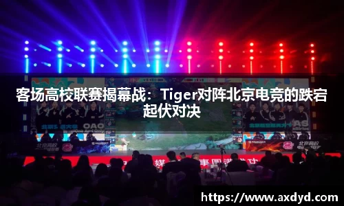 客场高校联赛揭幕战：Tiger对阵北京电竞的跌宕起伏对决