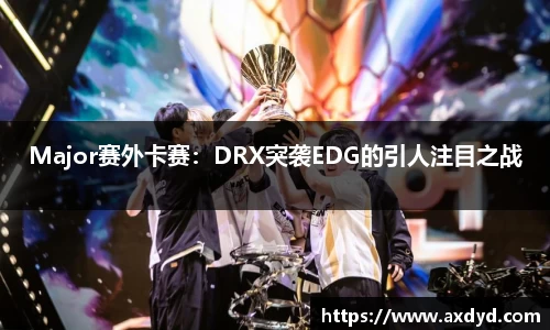 Major赛外卡赛：DRX突袭EDG的引人注目之战