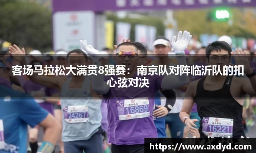 客场马拉松大满贯8强赛：南京队对阵临沂队的扣心弦对决