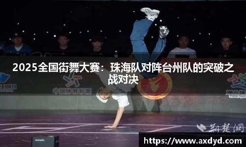 2025全国街舞大赛：珠海队对阵台州队的突破之战对决