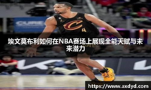 埃文莫布利如何在NBA赛场上展现全能天赋与未来潜力