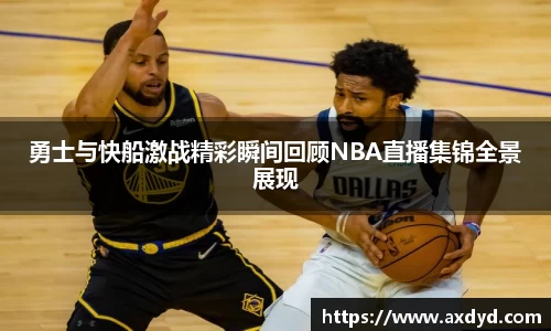 勇士与快船激战精彩瞬间回顾NBA直播集锦全景展现
