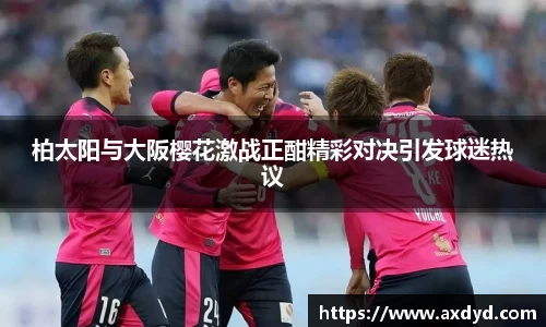 柏太阳与大阪樱花激战正酣精彩对决引发球迷热议